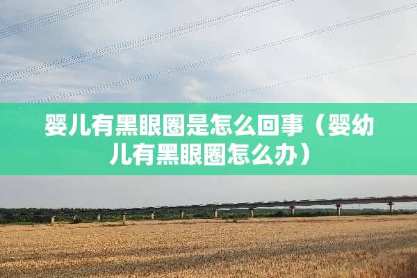 婴儿有黑眼圈是怎么回事（婴幼儿有黑眼圈怎么办）