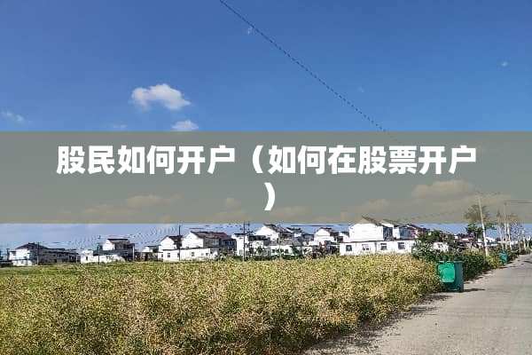 股民如何开户（如何在股票开户）
