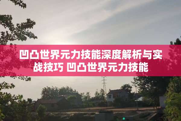 凹凸世界元力技能深度解析与实战技巧 凹凸世界元力技能