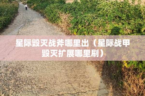 星际毁灭战斧哪里出（星际战甲毁灭扩展哪里刷）