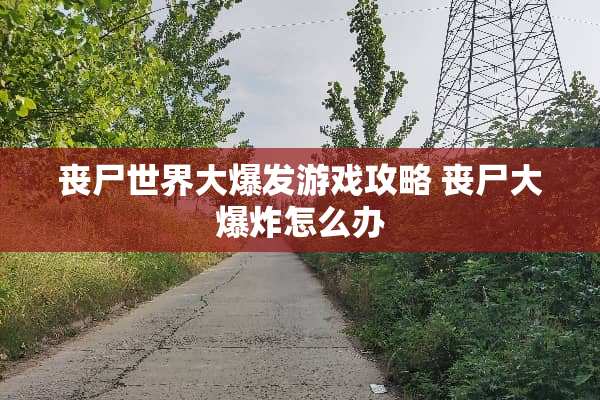 丧尸世界大爆发游戏攻略 丧尸大**怎么办