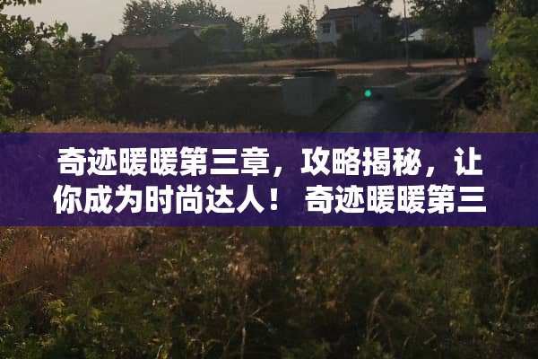 奇迹暖暖第三章，攻略揭秘，让你成为时尚达人！ 奇迹暖暖第三章攻略