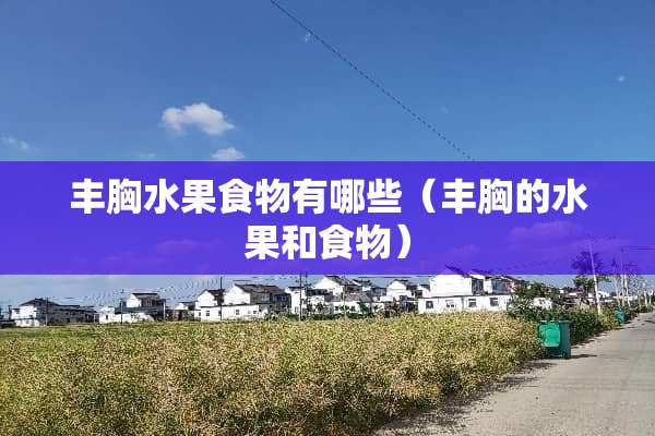 丰胸水果食物有哪些（丰胸的水果和食物）