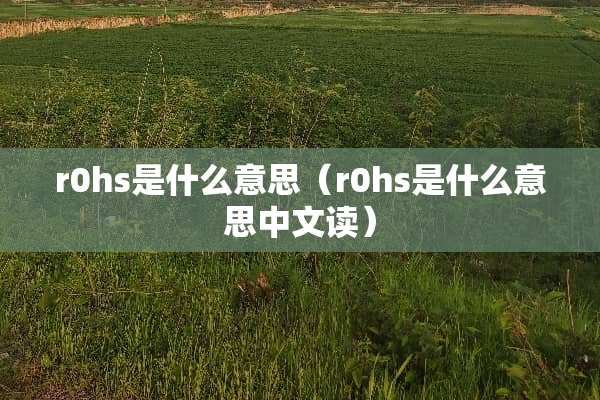 r0hs是什么意思(r0hs是什么意思中文读) r0hs是什么意思(r0hs是什么意思中文读)