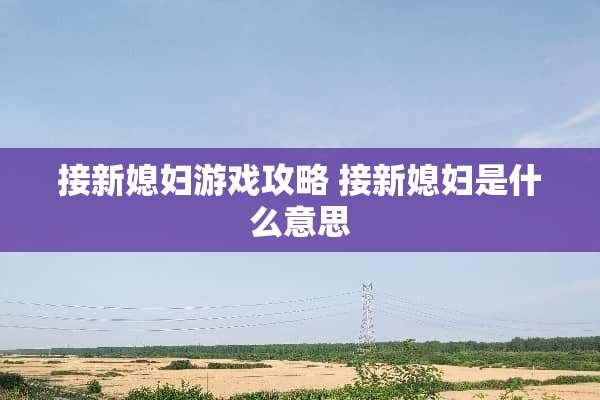接新媳妇游戏攻略 接新媳妇是什么意思