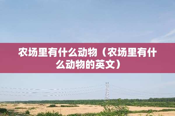 农场里有什么动物（农场里有什么动物的英文）