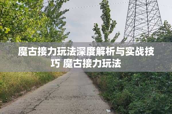 魔古接力玩法深度解析与实战技巧 魔古接力玩法