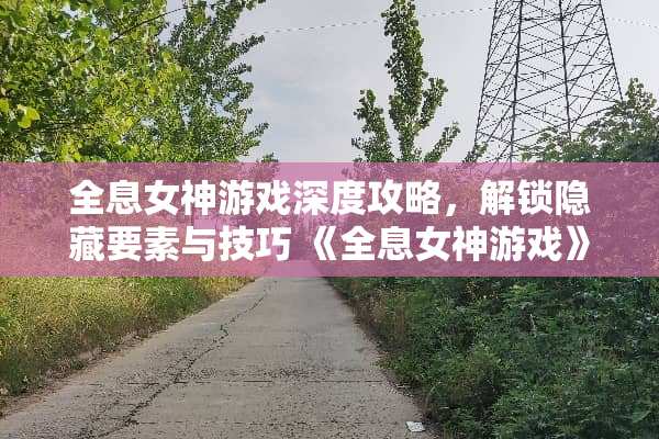 全息女神游戏深度攻略，解锁隐藏要素与技巧 《全息女神游戏》攻略