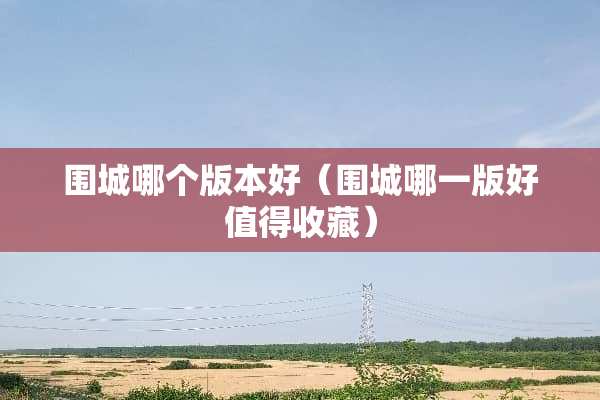 围城哪个版本好（围城哪一版好值得收藏）