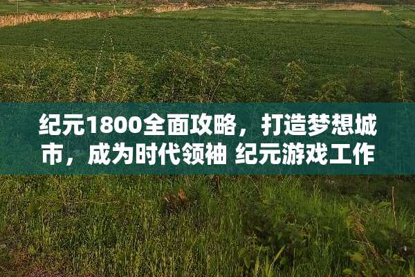 纪元1800全面攻略，打造梦想城市，成为时代领袖 纪元游戏工作室攻略