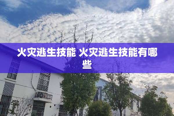 火灾逃生技能 火灾逃生技能有哪些 火灾逃生技能 火灾逃生技能有哪些