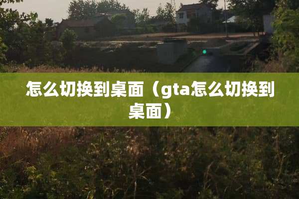 怎么切换到桌面（gta怎么切换到桌面）