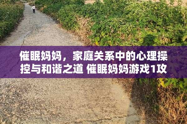 催眠妈妈，家庭关系中的心理操控与和谐之道 催眠妈妈游戏1攻略