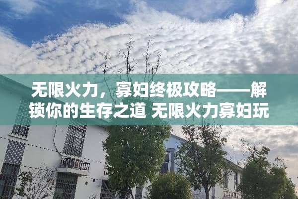 无限火力，**终极攻略——解锁你的生存之道 无限火力**玩法