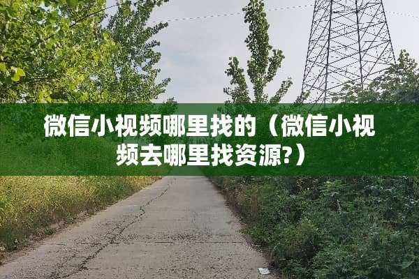 微信小视频哪里找的（微信小视频去哪里找资源?）