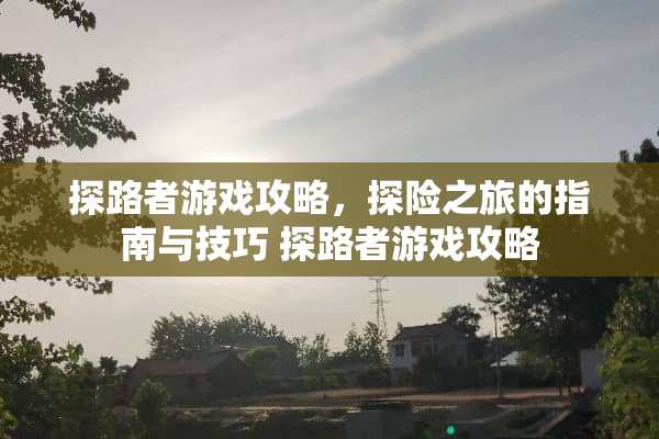 探路者游戏攻略,探险之旅的指南与技巧 探路者游戏攻略 探路者游戏攻略,探险之旅的指南与技巧 探路者游戏攻略