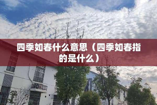 四季如春什么意思(四季如春指的是什么) 四季如春什么意思(四季如春指的是什么)