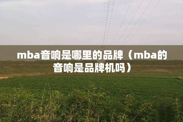 mba音响是哪里的品牌（mba的音响是品牌机吗）