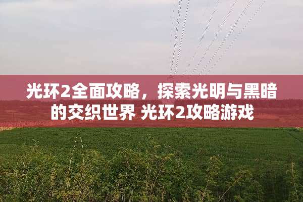 光环2全面攻略，探索光明与黑暗的交织世界 光环2攻略游戏