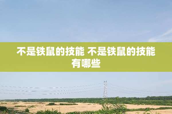 不是铁鼠的技能 不是铁鼠的技能有哪些