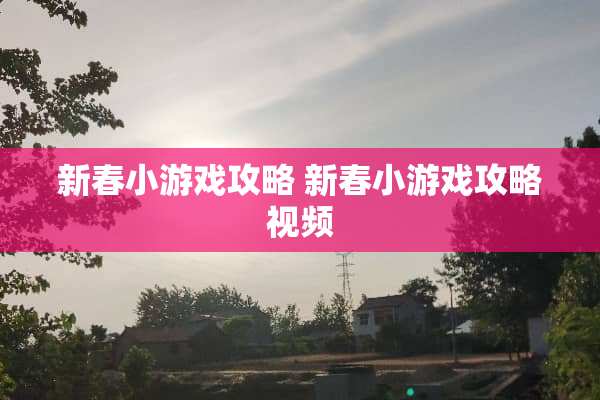 新春小游戏攻略 新春小游戏攻略视频
