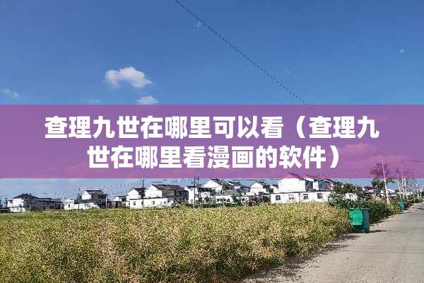 查理九世在哪里可以看（查理九世在哪里看漫画的软件）