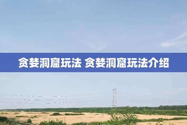 贪婪洞窟玩法 贪婪洞窟玩法介绍