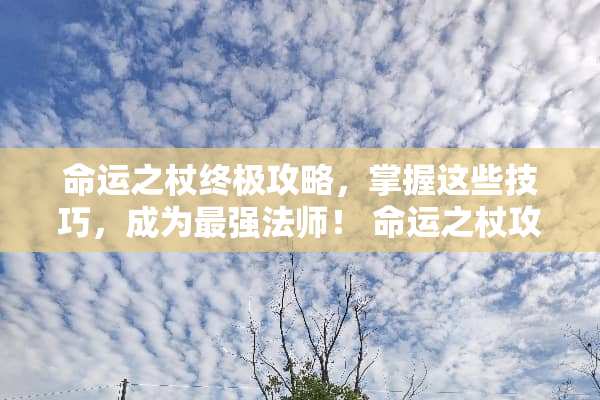命运之杖终极攻略,掌握这些技巧,成为最强法师! 命运之杖攻略 命运之杖终极攻略,掌握这些技巧,成为最强法师! 命运之杖攻略