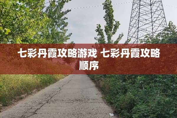 七彩丹霞攻略游戏 七彩丹霞攻略顺序