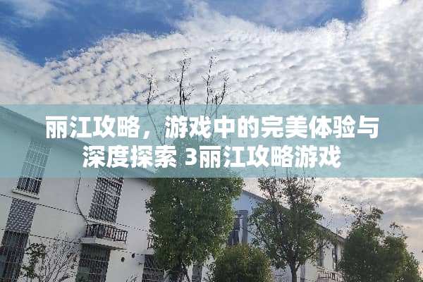 丽江攻略，游戏中的完美体验与深度探索 3丽江攻略游戏