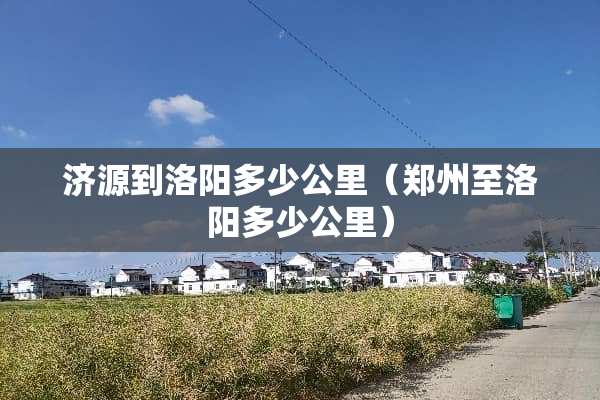 济源到洛阳多少公里（郑州至洛阳多少公里）