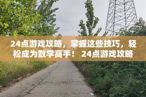 24点游戏攻略，掌握这些技巧，轻松成为数学高手！ 24点游戏攻略