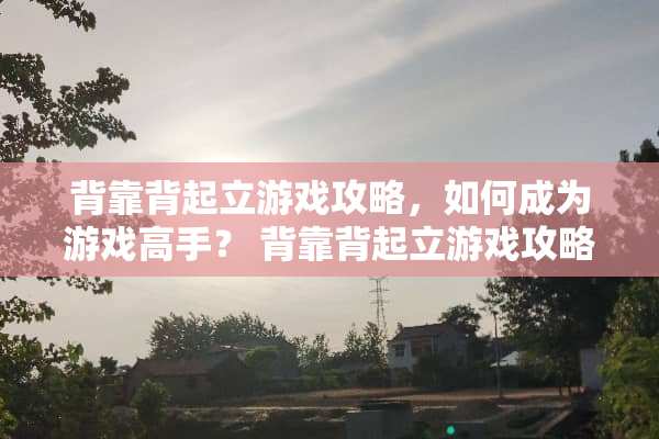 背靠背起立游戏攻略，如何成为游戏高手？ 背靠背起立游戏攻略