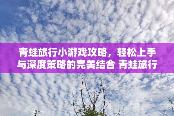 青蛙旅行小游戏攻略，轻松上手与深度策略的完美结合 青蛙旅行小游戏攻略