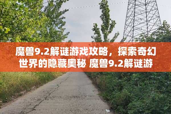 魔兽9.2解谜游戏攻略，探索奇幻世界的隐藏奥秘 魔兽9.2解谜游戏攻略