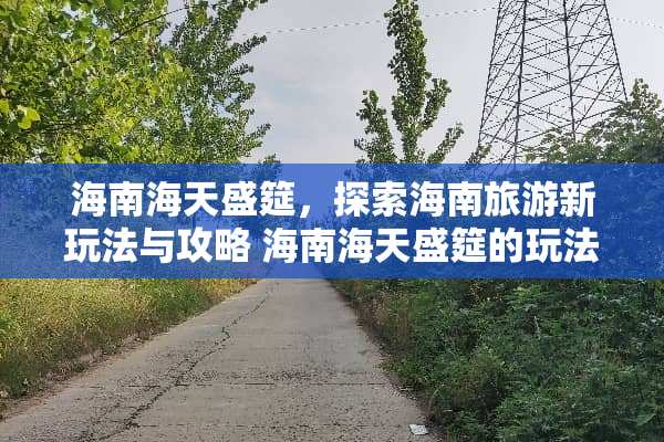 海南海天盛筵，探索海南旅游新玩法与攻略 海南海天盛筵的玩法
