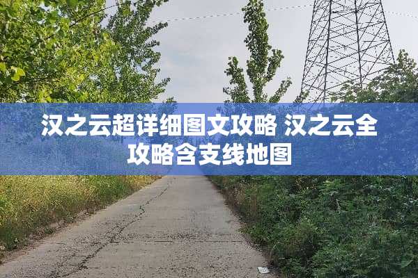 汉之云超详细图文攻略 汉之云全攻略含支线地图