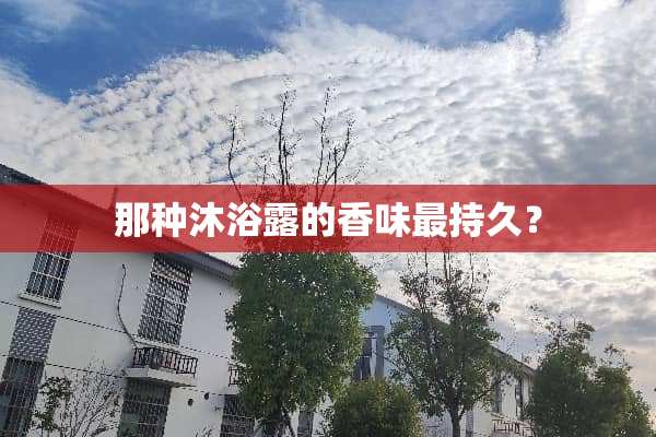 那种沐浴露的香味最持久？