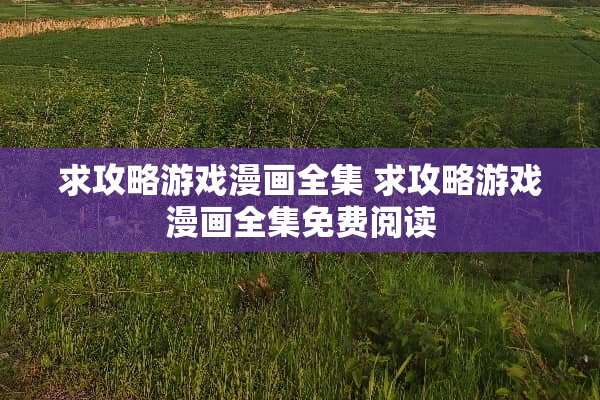 求攻略游戏漫画全集 求攻略游戏漫画全集免费阅读