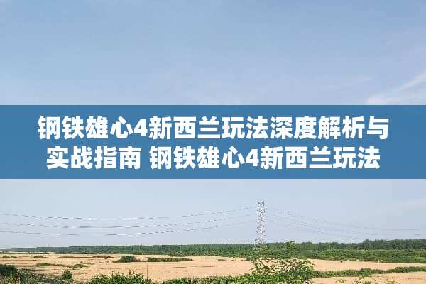钢铁雄心4新西兰玩法深度解析与实战指南 钢铁雄心4新西兰玩法