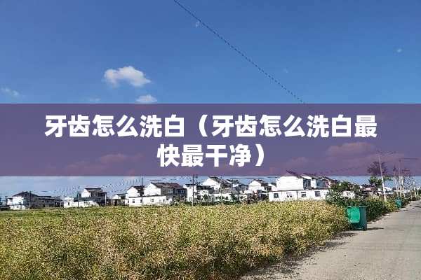 牙齿怎么洗白（牙齿怎么洗白最快最干净）