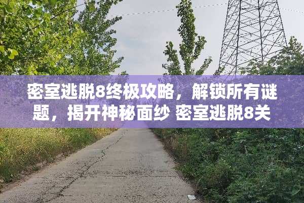 密室逃脱8终极攻略，解锁所有谜题，揭开神秘面纱 密室逃脱8关攻略