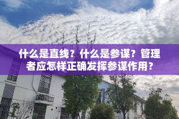 什么是直线？什么是参谋？管理者应怎样正确发挥参谋作用？