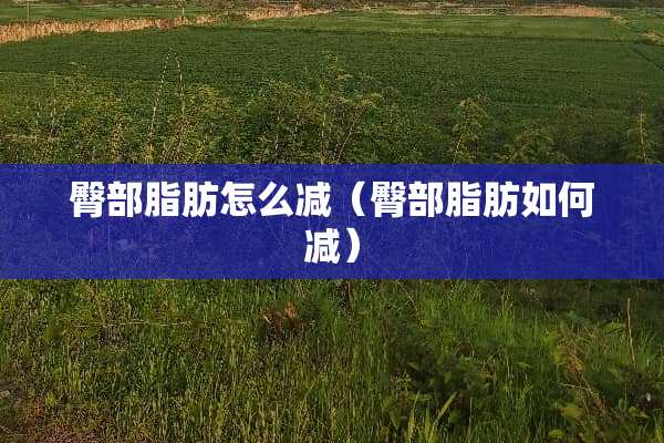 臀部脂肪怎么减（臀部脂肪如何减）