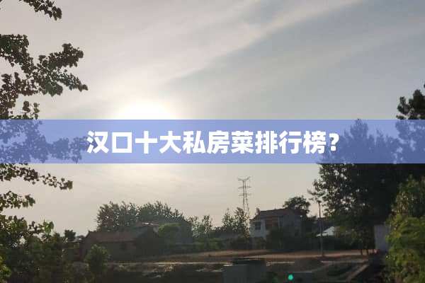 汉口十大私房菜排行榜？