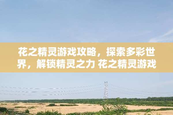 花之精灵游戏攻略，探索多彩世界，解锁精灵之力 花之精灵游戏攻略