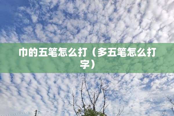巾的五笔怎么打（多五笔怎么打字）