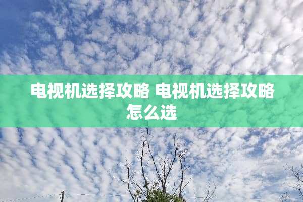 电视机选择攻略 电视机选择攻略怎么选