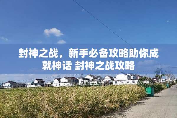 封神之战，新手必备攻略助你成就神话 封神之战攻略