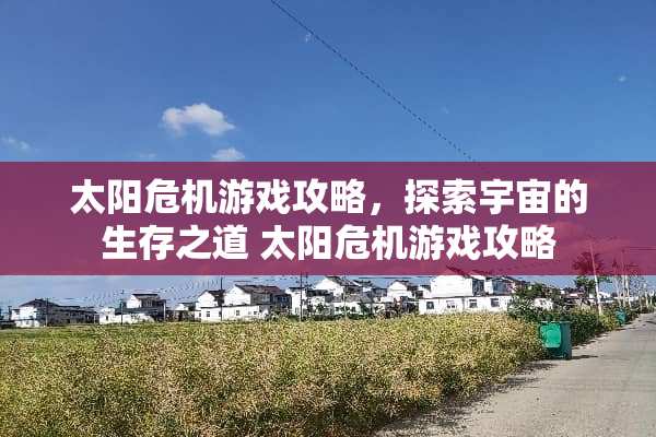 太阳危机游戏攻略,探索宇宙的生存之道 太阳危机游戏攻略 太阳危机游戏攻略,探索宇宙的生存之道 太阳危机游戏攻略